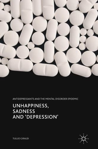 Unhappiness, Sadness and 'Depression' Antidepressants and the Mental Disorder Epidemic