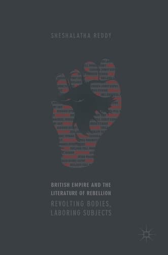 British Empire and the Literature of Rebellion Revolting Bodies, Laboring Subjects