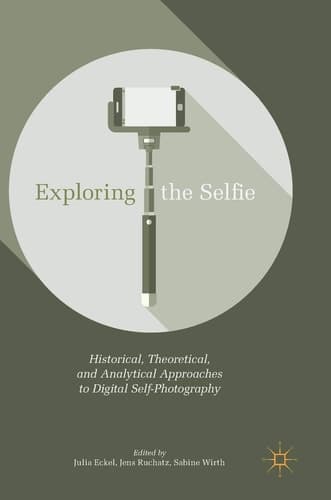 Exploring the Selfie Historical, Theoretical, and Analytical Approaches to Digital Self-Photography