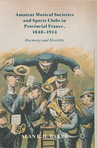 Amateur Musical Societies and Sports Clubs in Provincial France, 1848-1914 Harmony and Hostility