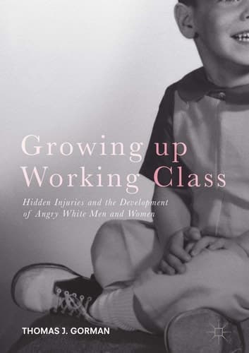 Growing up Working Class Hidden Injuries and the Development of Angry White Men and Women