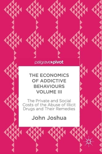 The Economics of Addictive Behaviours Volume III The Private and Social Costs of the Abuse of Illicit Drugs and Their Remedies