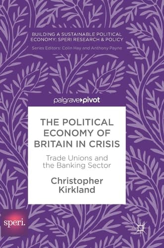 The Political Economy of Britain in Crisis Trade Unions and the Banking Sector