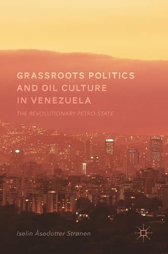 Grassroots Politics and Oil Culture in Venezuela: The Revolutionary Petro-State