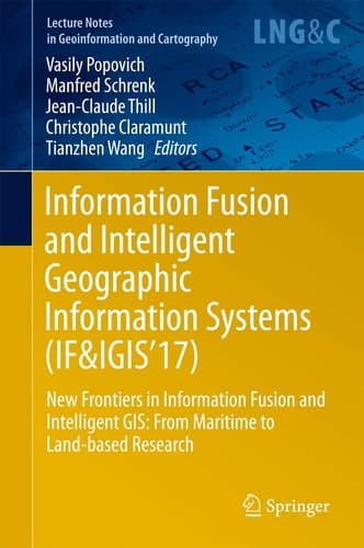 Information Fusion and Intelligent Geographic Information Systems (IF&IGIS'17) New Frontiers in Information Fusion and Intelligent GIS: From Maritime to Land-based Research