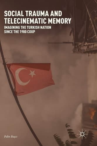 Social Trauma and Telecinematic Memory Imagining the Turkish Nation since the 1980 Coup