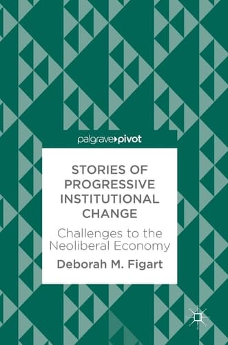 Stories of Progressive Institutional Change Challenges to the Neoliberal Economy