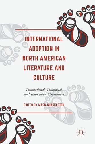 International Adoption in North American Literature and Culture Transnational, Transracial and Transcultural Narratives