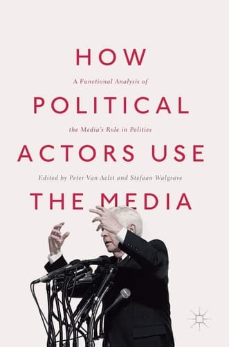 How Political Actors Use the Media A Functional Analysis of the Media’s Role in Politics