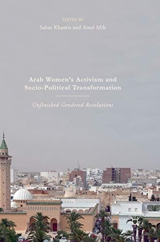Arab Women's Activism and Socio-Political Transformation Unfinished Gendered Revolutions