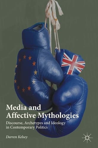 Media and Affective Mythologies Discourse, Archetypes and Ideology in Contemporary Politics