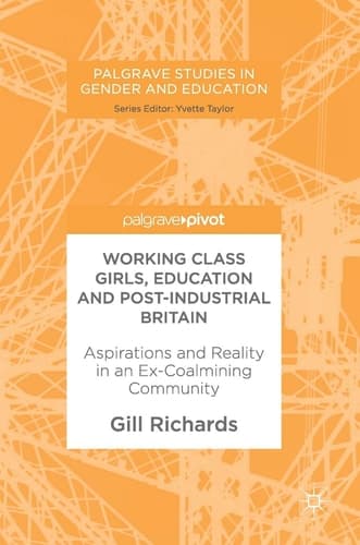 Working Class Girls, Education and Post-Industrial Britain Aspirations and Reality in an Ex-Coalmining Community