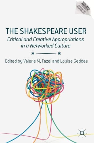 The Shakespeare User Critical and Creative Appropriations in a Networked Culture