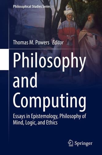 Philosophy and Computing Essays in Epistemology, Philosophy of Mind, Logic, and Ethics