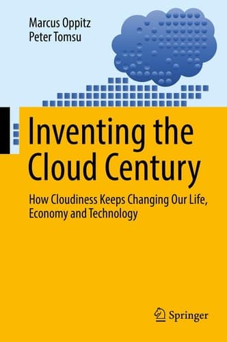 Inventing the Cloud Century How Cloudiness Keeps Changing Our Life, Economy and Technology
