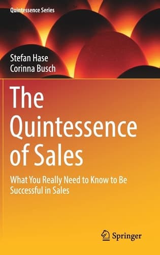 The Quintessence of Sales What You Really Need to Know to Be Successful in Sales