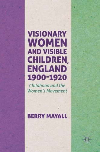 Visionary Women and Visible Children, England 1900-1920 Childhood and the Women's Movement