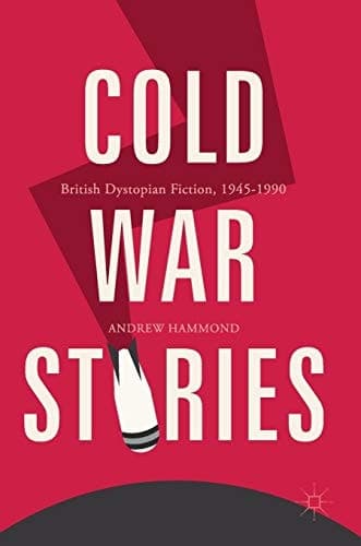 Cold War Stories British Dystopian Fiction, 1945-1990