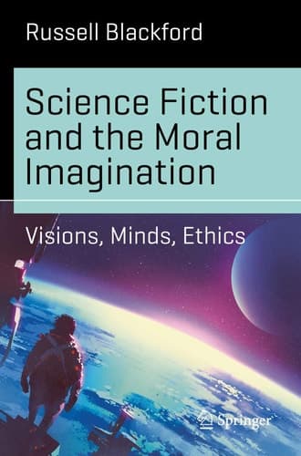 Science Fiction and the Moral Imagination Visions, Minds, Ethics