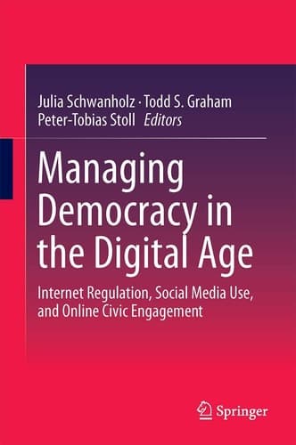 Managing Democracy in the Digital Age Internet Regulation, Social Media Use, and Online Civic Engagement