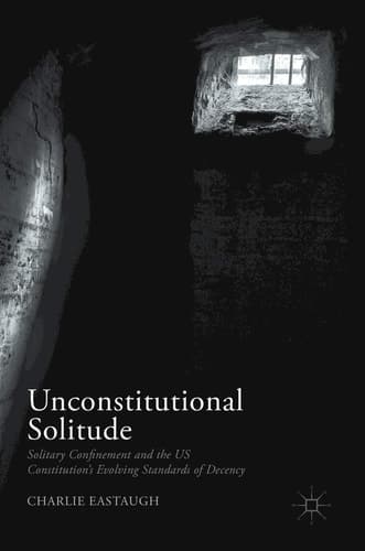 Unconstitutional Solitude Solitary Confinement and the US Constitution’s Evolving Standards of Decency
