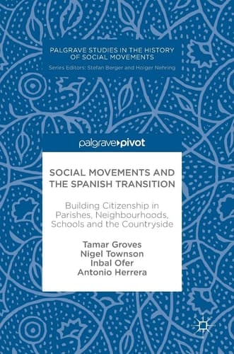 Social Movements and the Spanish Transition Building Citizenship in Parishes, Neighbourhoods, Schools and the Countryside
