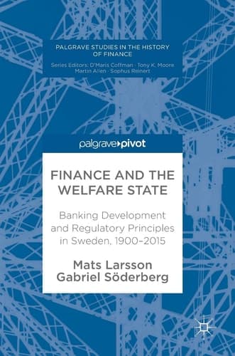 Finance and the Welfare State Banking Development and Regulatory Principles in Sweden, 1900–2015