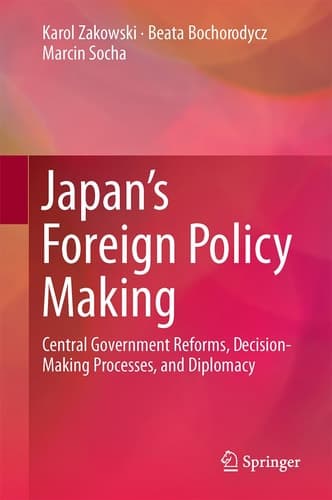 Japan’s Foreign Policy Making Central Government Reforms, Decision-Making Processes, and Diplomacy