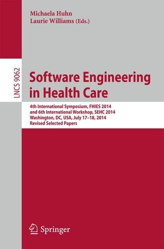 Software Engineering in Health Care 4th International Symposium, FHIES 2014, and 6th International Workshop, SEHC 2014, Washington, DC, USA, July 17-18, 2014, Revised Selected Papers