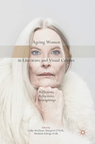 Ageing Women in Literature and Visual Culture Reflections, Refractions, Reimaginings
