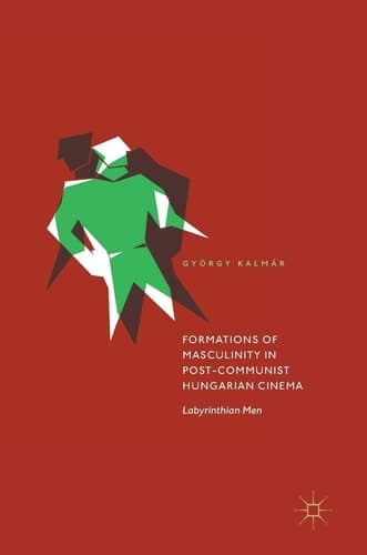 Formations of Masculinity in Post-Communist Hungarian Cinema Labyrinthian Men