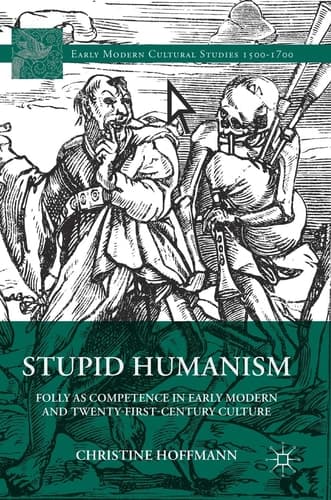 Stupid Humanism Folly as Competence in Early Modern and Twenty-First-Century Culture