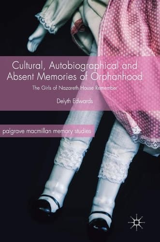 Cultural, Autobiographical and Absent Memories of Orphanhood The Girls of Nazareth House Remember