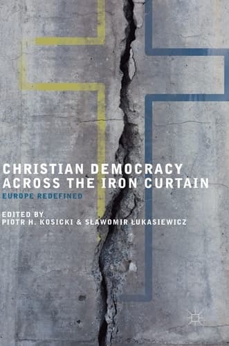 Christian Democracy Across the Iron Curtain Europe Redefined
