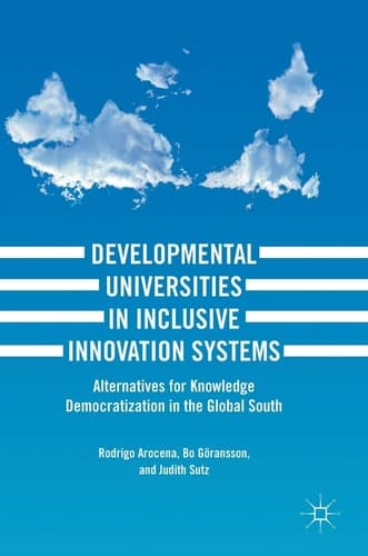 Developmental Universities in Inclusive Innovation Systems Alternatives for Knowledge Democratization in the Global South