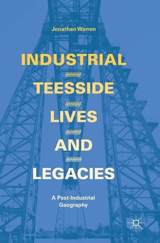Industrial Teesside, Lives and Legacies A post-industrial geography