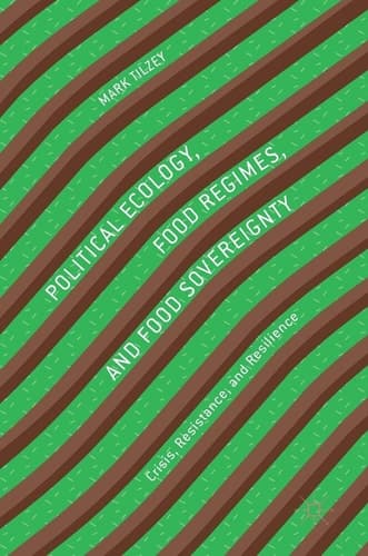 Political Ecology, Food Regimes, and Food Sovereignty Crisis, Resistance, and Resilience