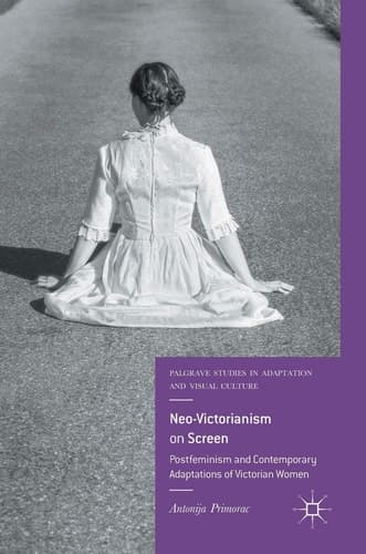Neo-Victorianism on Screen Postfeminism and Contemporary Adaptations of Victorian Women