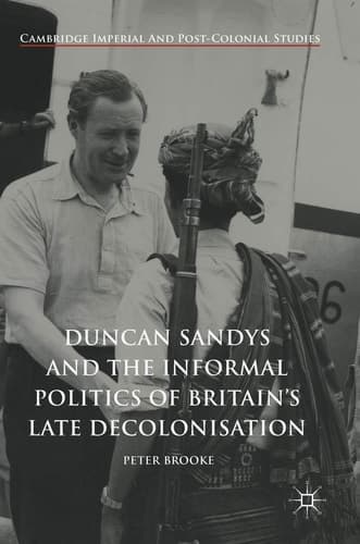 Duncan Sandys and the Informal Politics of Britain’s Late Decolonisation