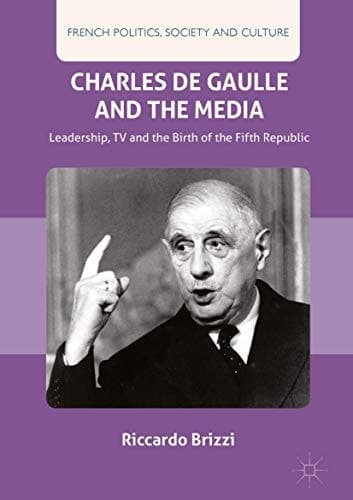 Charles De Gaulle and the Media Leadership, TV and the Birth of the Fifth Republic