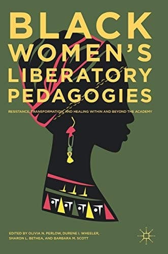 Black Women's Liberatory Pedagogies Resistance, Transformation, and Healing Within and Beyond the Academy