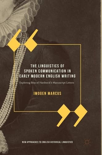 The Linguistics of Spoken Communication in Early Modern English Writing Exploring Bess of Hardwick's Manuscript Letters