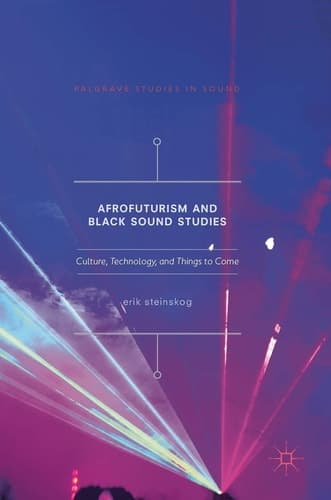 Afrofuturism and Black Sound Studies Culture, Technology, and Things to Come