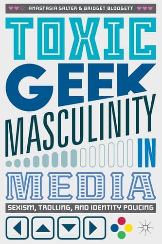 Toxic Geek Masculinity in Media Sexism, Trolling, and Identity Policing