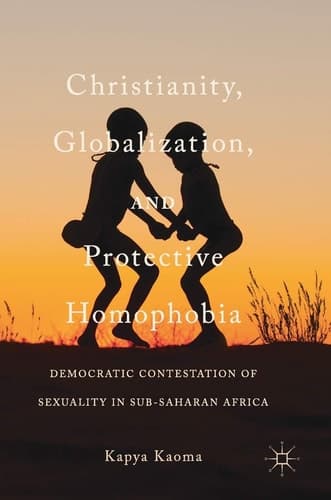 Christianity, Globalization, and Protective Homophobia Democratic Contestation of Sexuality in Sub-Saharan Africa