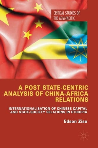 A Post State-Centric Analysis of China-Africa Relations Internationalisation of Chinese Capital and State-Society Relations in Ethiopia