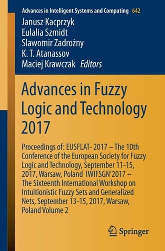 Advances in Fuzzy Logic and Technology 2017 Proceedings of: EUSFLAT- 2017 – The 10th Conference of the European Society for Fuzzy Logic and Technology, September 11-15, 2017, Warsaw, Poland IWIFSGN’2017 – The Sixteenth International Workshop on Intuitionistic Fuzzy Sets and Generalized Nets, September 13-15, 2017, Warsaw, Poland, Volume 2