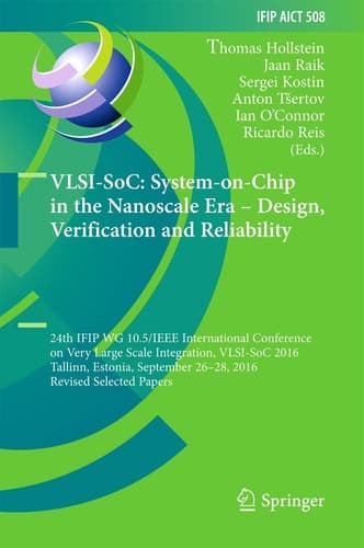 VLSI-SoC: System-on-Chip in the Nanoscale Era – Design, Verification and Reliability 24th IFIP WG 10.5/IEEE International Conference on Very Large Scale Integration, VLSI-SoC 2016, Tallinn, Estonia, September 26-28, 2016, Revised Selected Papers