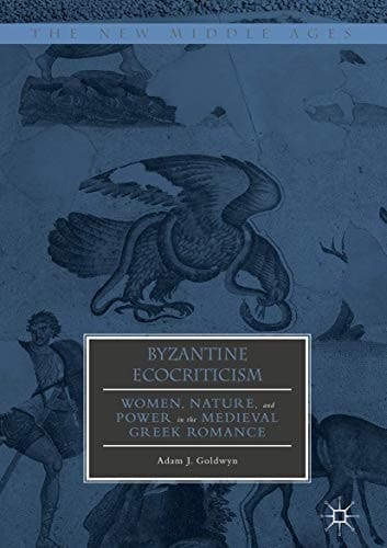 Byzantine Ecocriticism Women, Nature, and Power in the Medieval Greek Romance