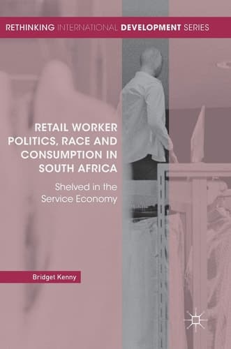 Retail Worker Politics, Race and Consumption in South Africa Shelved in the Service Economy
